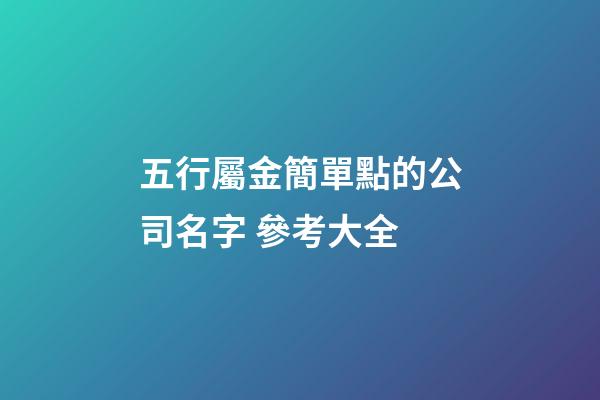 五行屬金簡單點的公司名字 參考大全-第1張-公司起名-玄機派